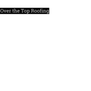 Over the Top Roofing - Roofing Contractors